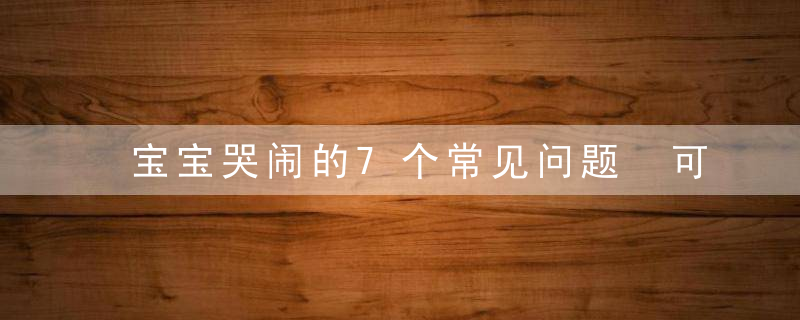 宝宝哭闹的7个常见问题 可能是这些原因导致宝宝哭闹